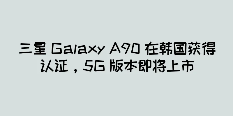 三星 Galaxy A90 在韩国获得认证，5G 版本即将上市