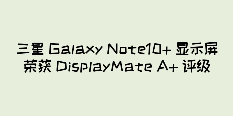 三星 Galaxy Note10+ 显示屏荣获 DisplayMate A+ 评级