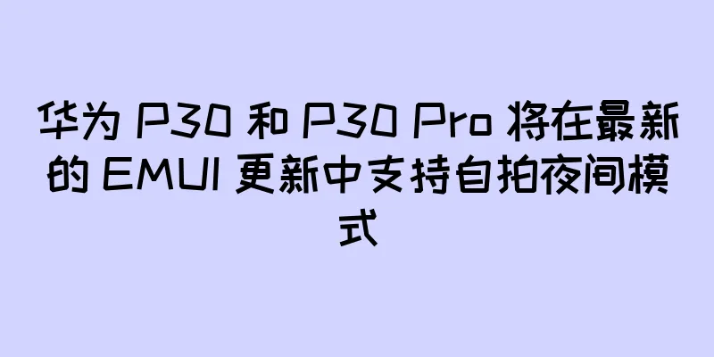 华为 P30 和 P30 Pro 将在最新的 EMUI 更新中支持自拍夜间模式