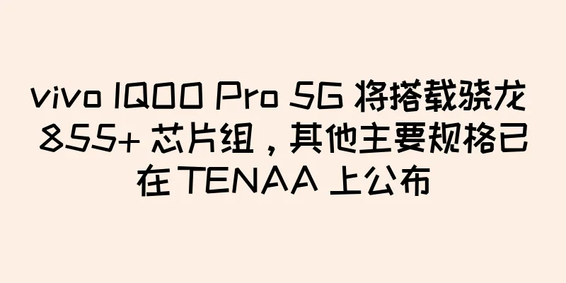 vivo IQOO Pro 5G 将搭载骁龙 855+ 芯片组，其他主要规格已在 TENAA 上公布