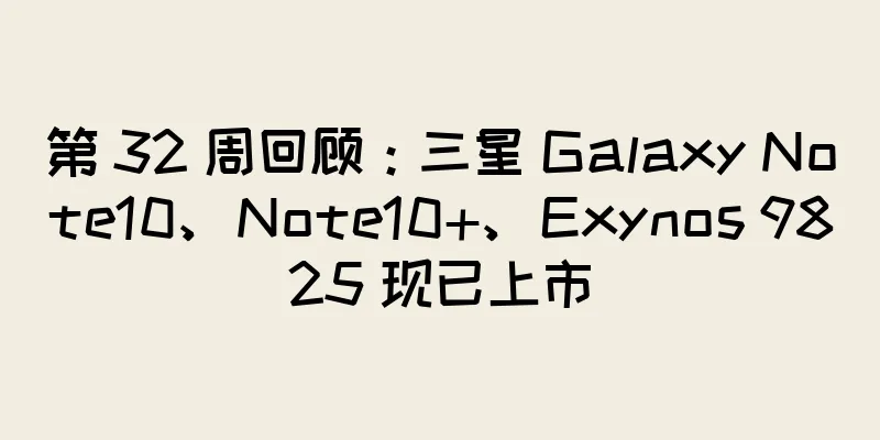 第 32 周回顾：三星 Galaxy Note10、Note10+、Exynos 9825 现已上市