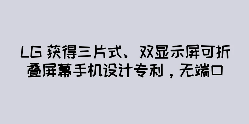 LG 获得三片式、双显示屏可折叠屏幕手机设计专利，无端口