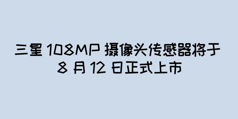 三星 108MP 摄像头传感器将于 8 月 12 日正式上市