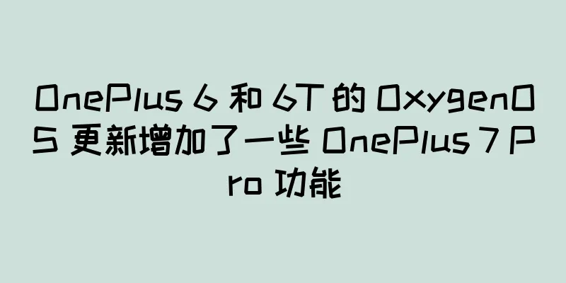 OnePlus 6 和 6T 的 OxygenOS 更新增加了一些 OnePlus 7 Pro 功能
