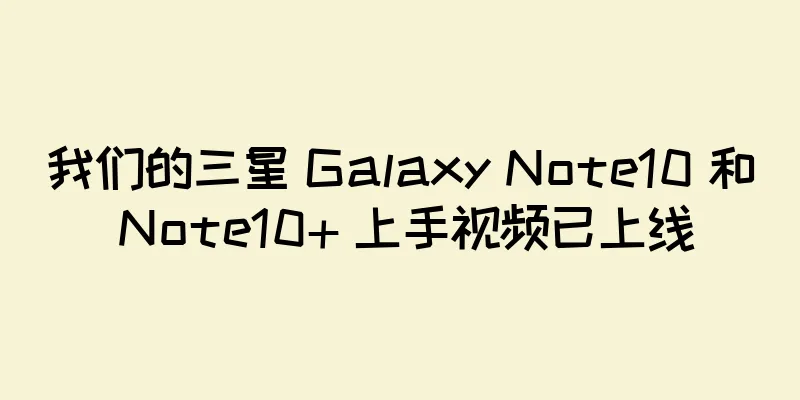我们的三星 Galaxy Note10 和 Note10+ 上手视频已上线