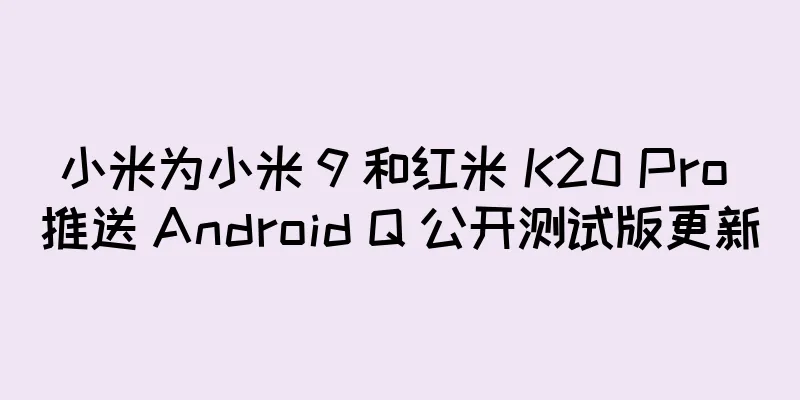 小米为小米 9 和红米 K20 Pro 推送 Android Q 公开测试版更新