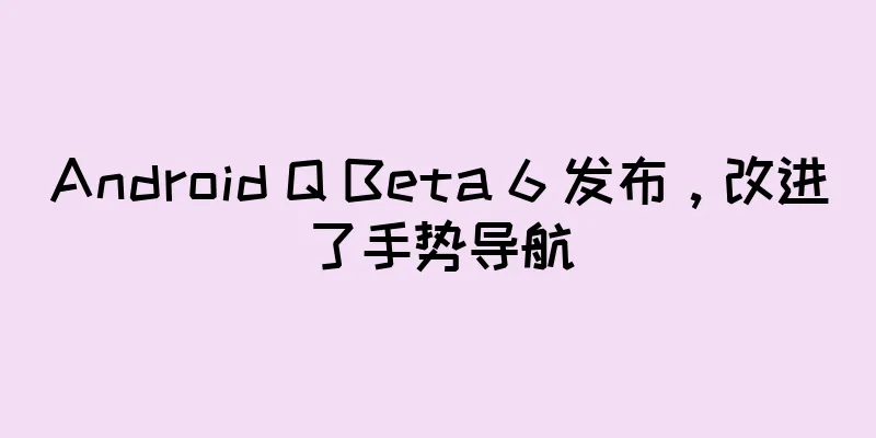 Android Q Beta 6 发布，改进了手势导航