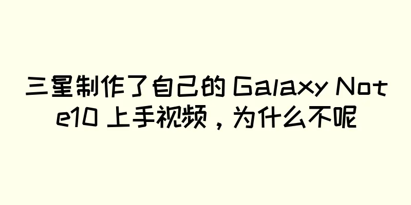 三星制作了自己的 Galaxy Note10 上手视频，为什么不呢