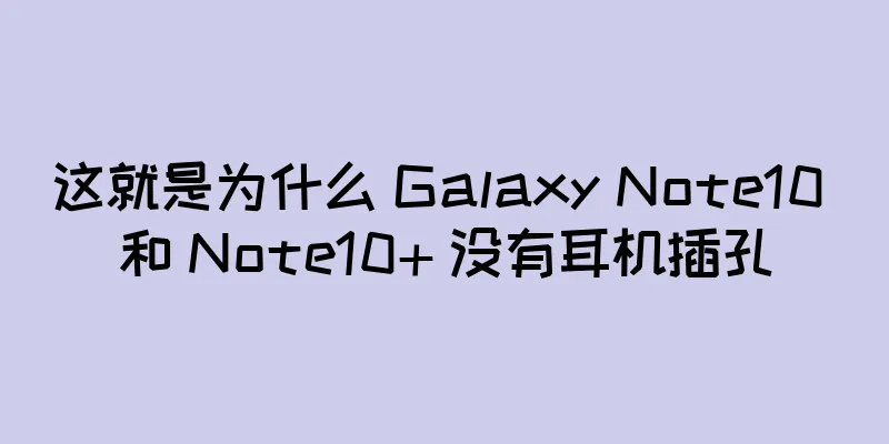 这就是为什么 Galaxy Note10 和 Note10+ 没有耳机插孔