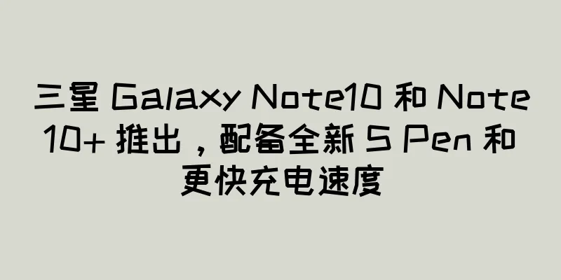 三星 Galaxy Note10 和 Note10+ 推出，配备全新 S Pen 和更快充电速度