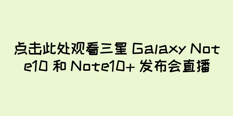 点击此处观看三星 Galaxy Note10 和 Note10+ 发布会直播