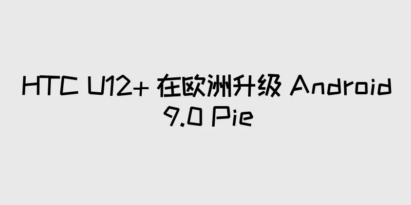HTC U12+ 在欧洲升级 Android 9.0 Pie