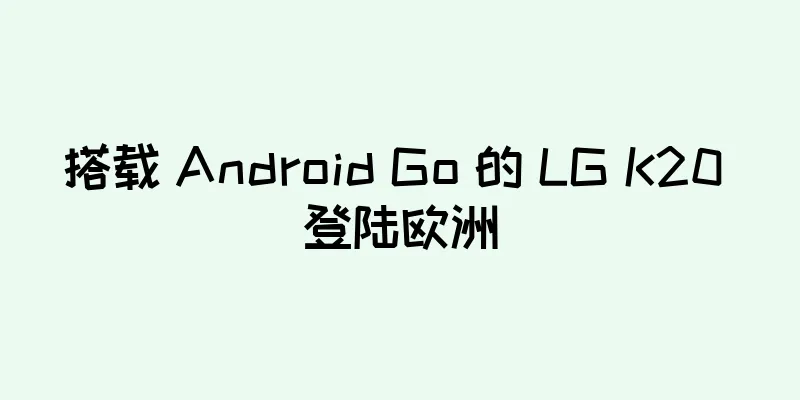 搭载 Android Go 的 LG K20 登陆欧洲