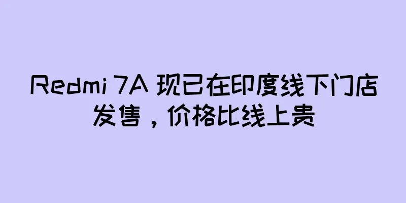 Redmi 7A 现已在印度线下门店发售，价格比线上贵