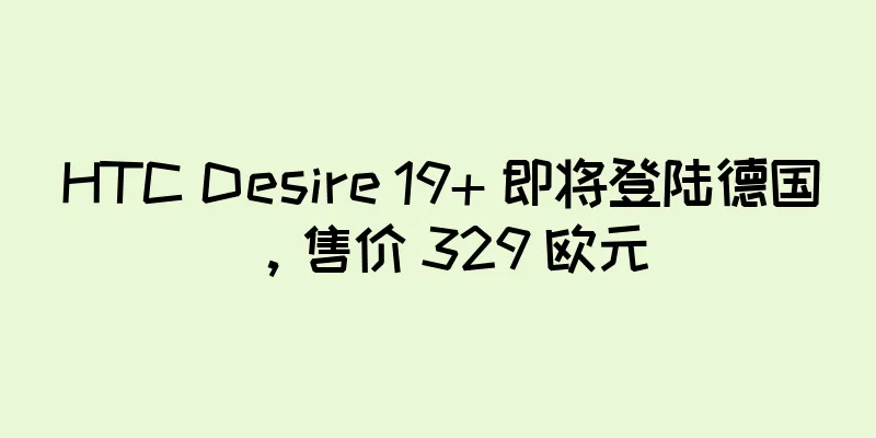 HTC Desire 19+ 即将登陆德国，售价 329 欧元