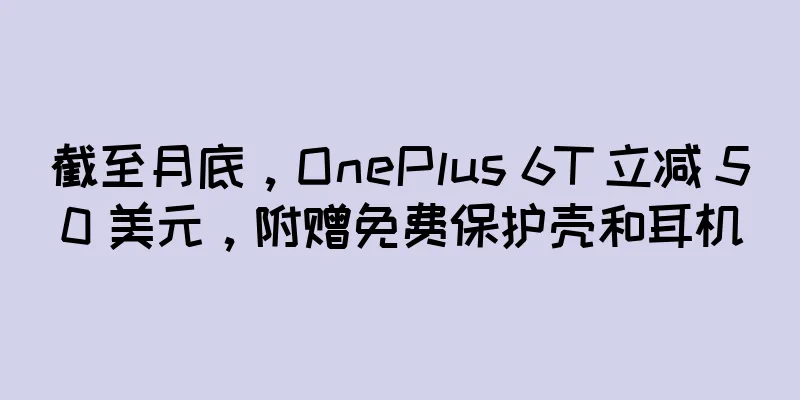 截至月底，OnePlus 6T 立减 50 美元，附赠免费保护壳和耳机