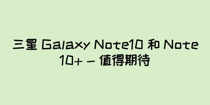 三星 Galaxy Note10 和 Note10+ - 值得期待