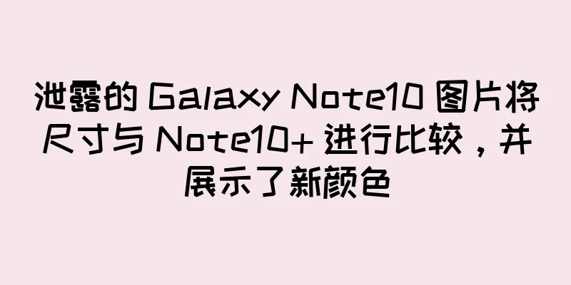 泄露的 Galaxy Note10 图片将尺寸与 Note10+ 进行比较，并展示了新颜色
