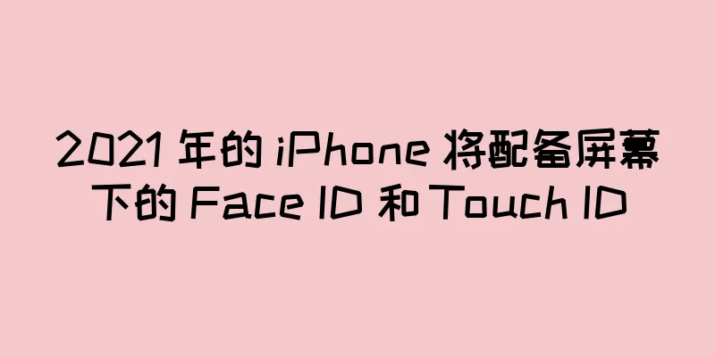 2021 年的 iPhone 将配备屏幕下的 Face ID 和 Touch ID