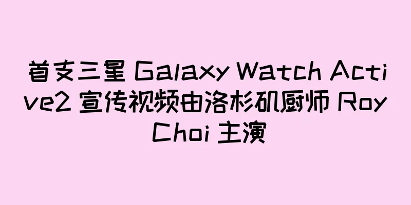 首支三星 Galaxy Watch Active2 宣传视频由洛杉矶厨师 Roy Choi 主演