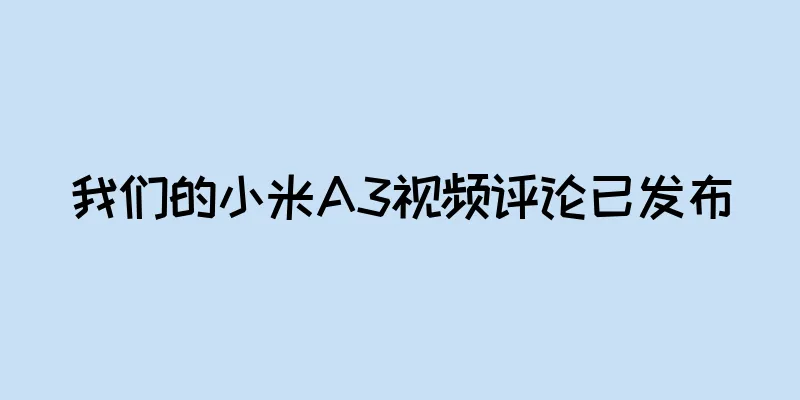 我们的小米A3视频评论已发布