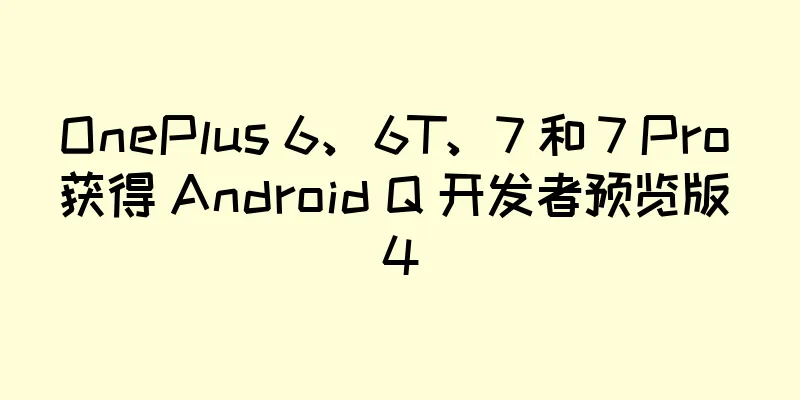 OnePlus 6、6T、7 和 7 Pro 获得 Android Q 开发者预览版 4