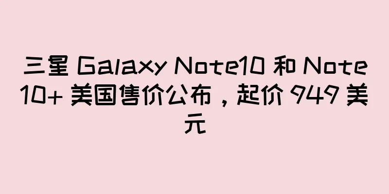 三星 Galaxy Note10 和 Note10+ 美国售价公布，起价 949 美元