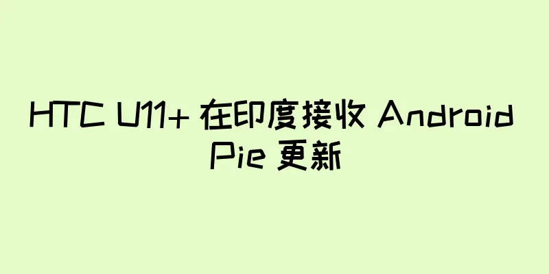 HTC U11+ 在印度接收 Android Pie 更新