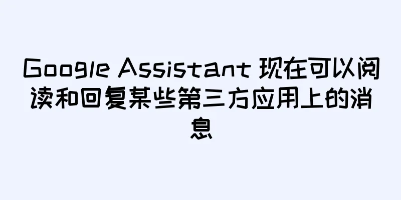 Google Assistant 现在可以阅读和回复某些第三方应用上的消息
