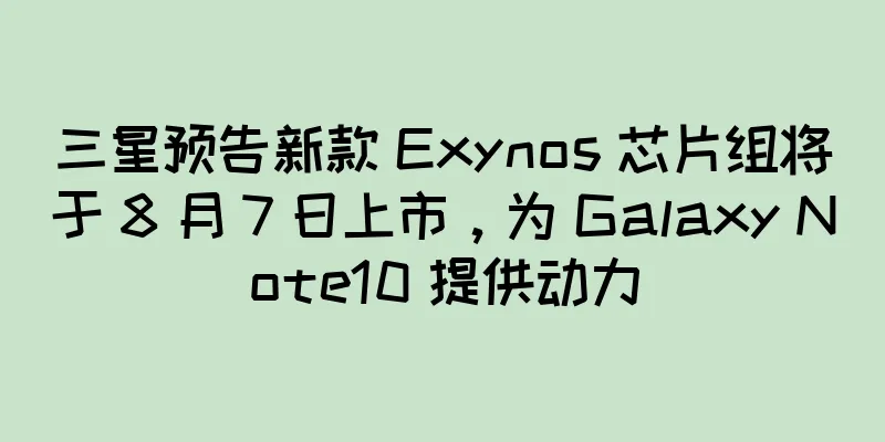 三星预告新款 Exynos 芯片组将于 8 月 7 日上市，为 Galaxy Note10 提供动力