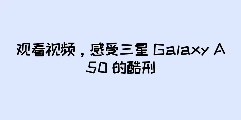 观看视频，感受三星 Galaxy A50 的酷刑