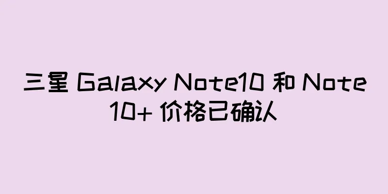 三星 Galaxy Note10 和 Note10+ 价格已确认