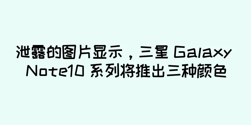 泄露的图片显示，三星 Galaxy Note10 系列将推出三种颜色