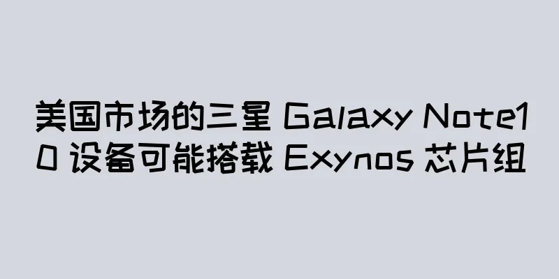 美国市场的三星 Galaxy Note10 设备可能搭载 Exynos 芯片组