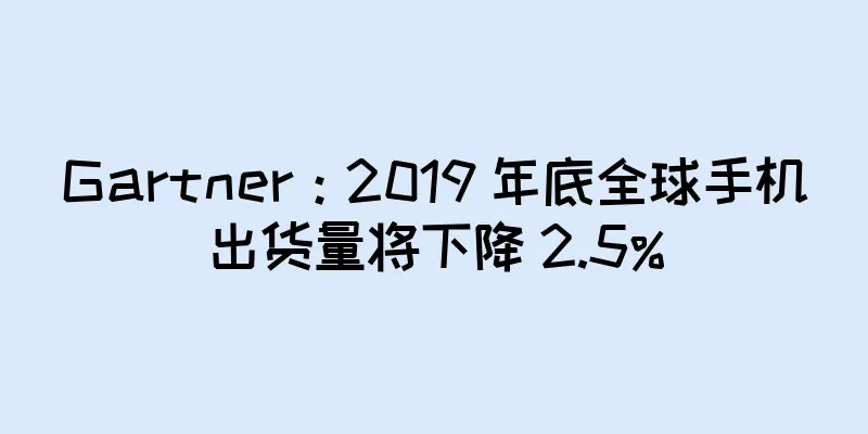 Gartner：2019 年底全球手机出货量将下降 2.5%