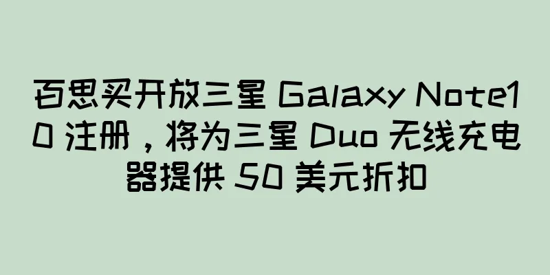 百思买开放三星 Galaxy Note10 注册，将为三星 Duo 无线充电器提供 50 美元折扣