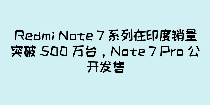 Redmi Note 7 系列在印度销量突破 500 万台，Note 7 Pro 公开发售
