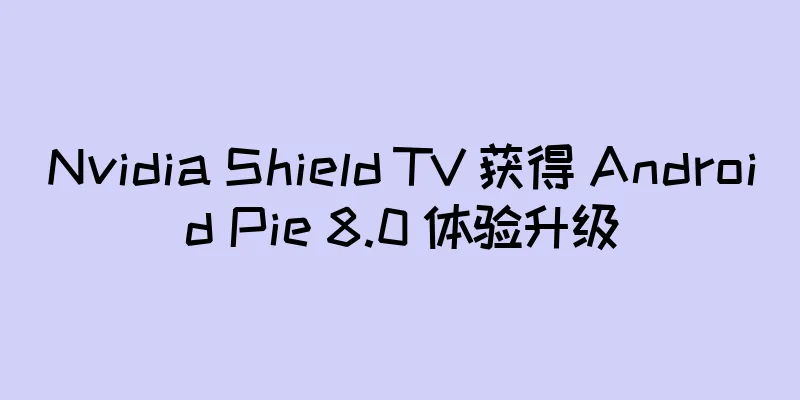 Nvidia Shield TV 获得 Android Pie 8.0 体验升级