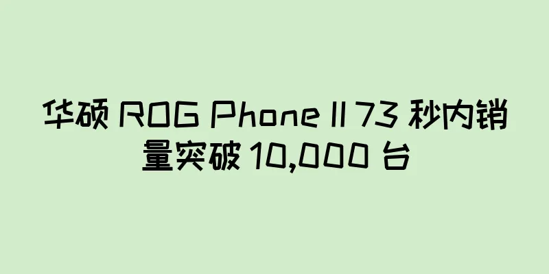 华硕 ROG Phone II 73 秒内销量突破 10,000 台