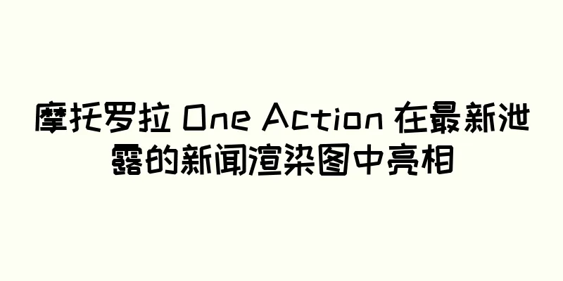摩托罗拉 One Action 在最新泄露的新闻渲染图中亮相