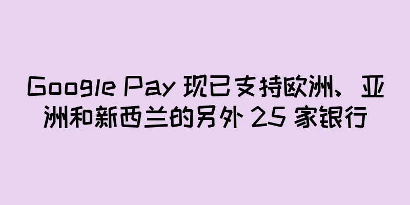Google Pay 现已支持欧洲、亚洲和新西兰的另外 25 家银行