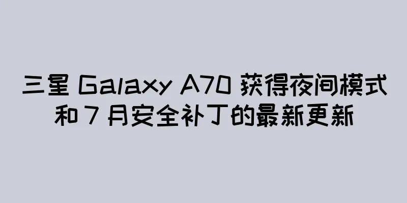 三星 Galaxy A70 获得夜间模式和 7 月安全补丁的最新更新