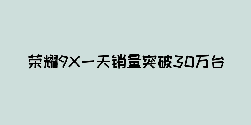 荣耀9X一天销量突破30万台