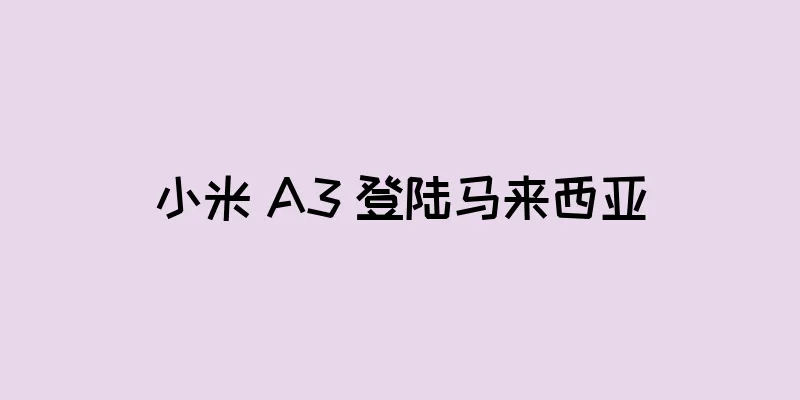 小米 A3 登陆马来西亚