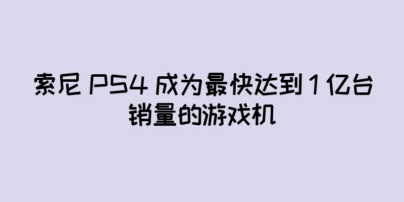 索尼 PS4 成为最快达到 1 亿台销量的游戏机