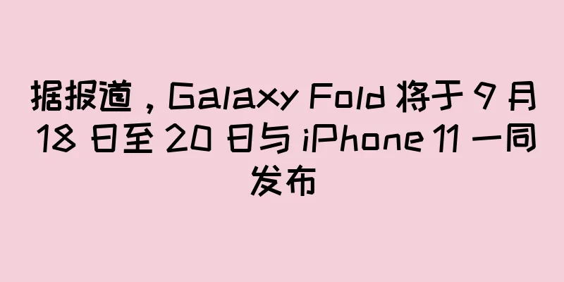 据报道，Galaxy Fold 将于 9 月 18 日至 20 日与 iPhone 11 一同发布