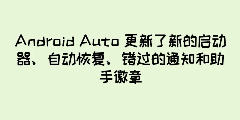 Android Auto 更新了新的启动器、自动恢复、错过的通知和助手徽章