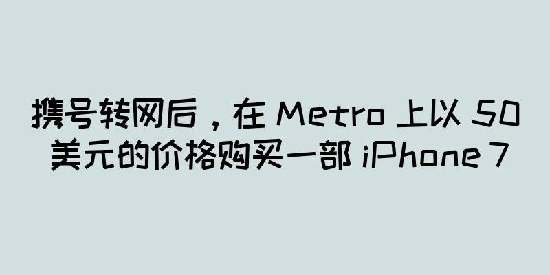 携号转网后，在 Metro 上以 50 美元的价格购买一部 iPhone 7