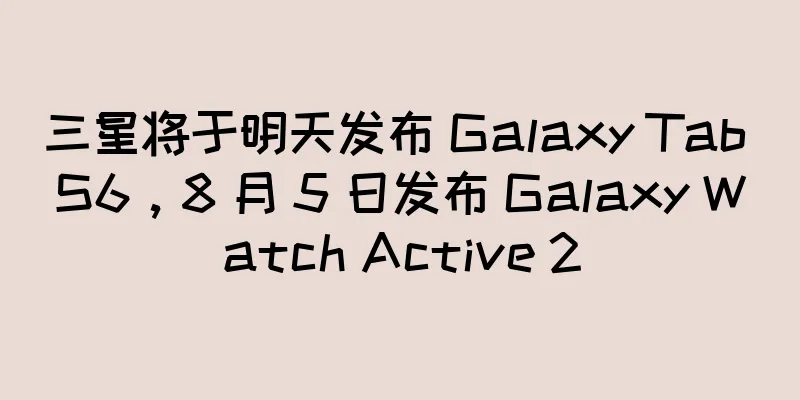 三星将于明天发布 Galaxy Tab S6，8 月 5 日发布 Galaxy Watch Active 2