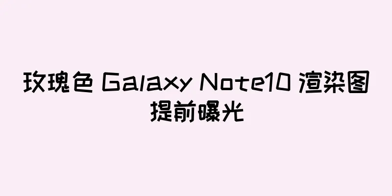 玫瑰色 Galaxy Note10 渲染图提前曝光